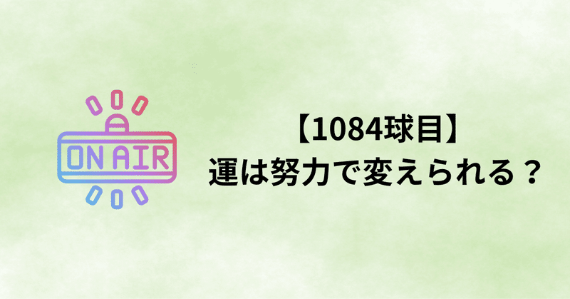 【1084球目】運は努力で変えられる？