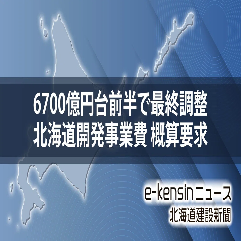6700億円台前半で最終調整／26年度北海道開発事業費の概算要求額国費