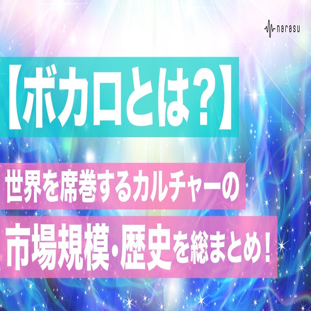 ボカロとは？】世界を席巻するカルチャーの市場規模・歴史を総まとめ！｜narasu 公式
