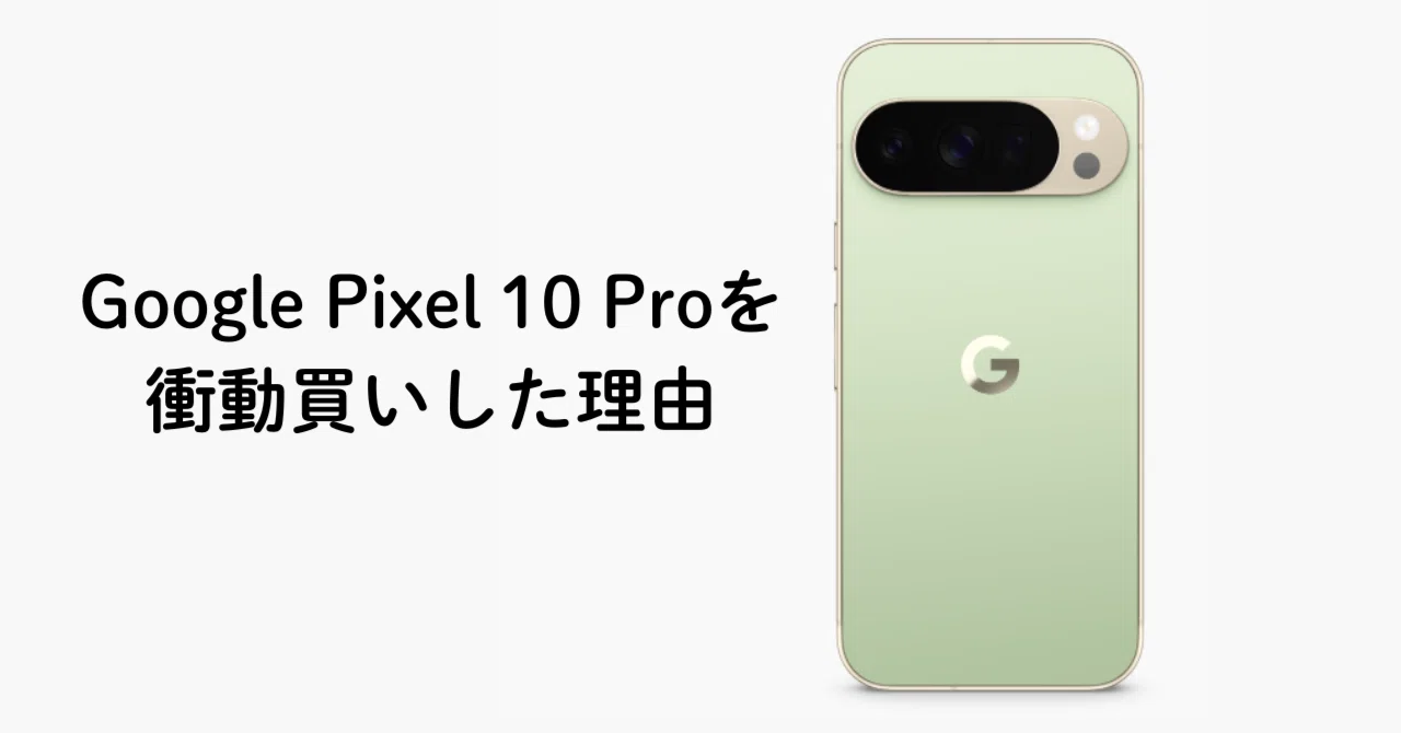 衝動買い】勢いでGoogle Pixel 10 Proを買った理由｜ゆたか