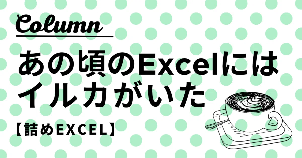 [Excel Tales] Back in the day, Excel had a dolphin｜詰めExcelの世界。