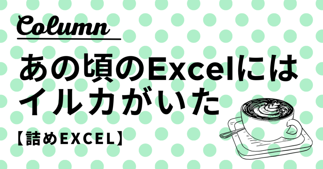 Excel昔話】あの頃、Excelにはイルカがいた｜詰めExcelの世界。
