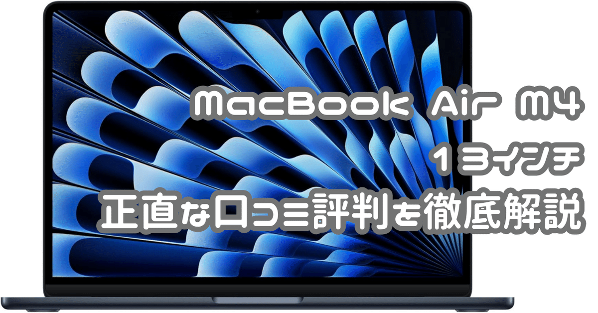 2025 MacBook Air M4 13インチ：正直な口コミ評判を徹底解説