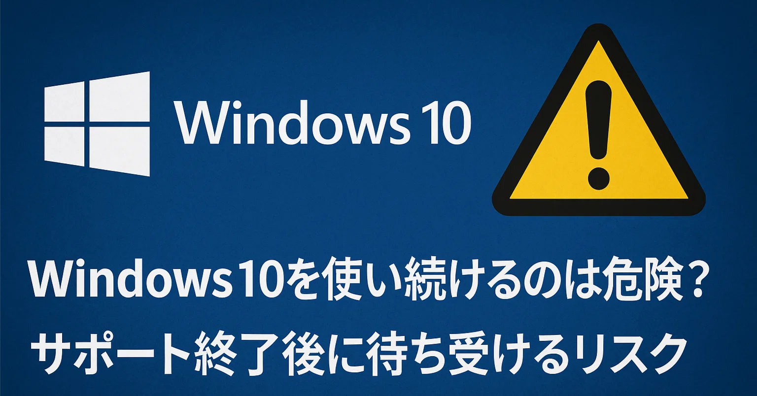 Windows 10を使い続けるのは危険？サポート終了後に待ち受けるリスク