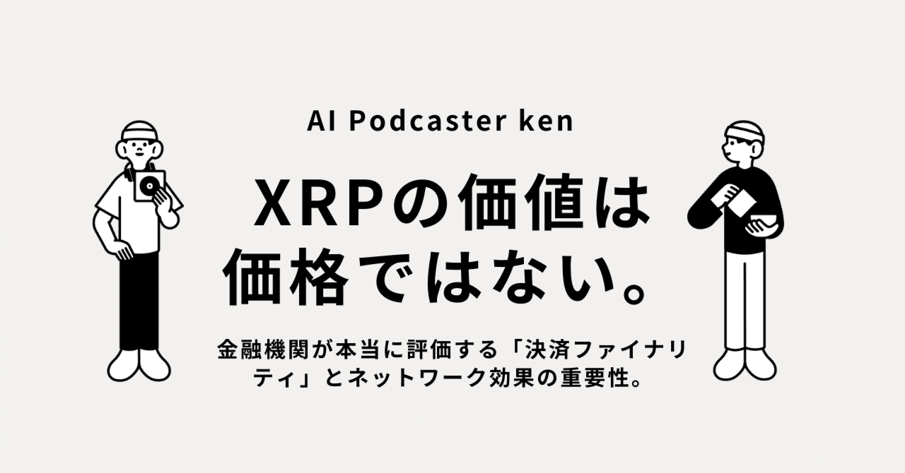XRPの価値は価格ではない。金融機関が本当に評価する「決済ファイナリティ」とネットワーク効果の重要性。｜ken