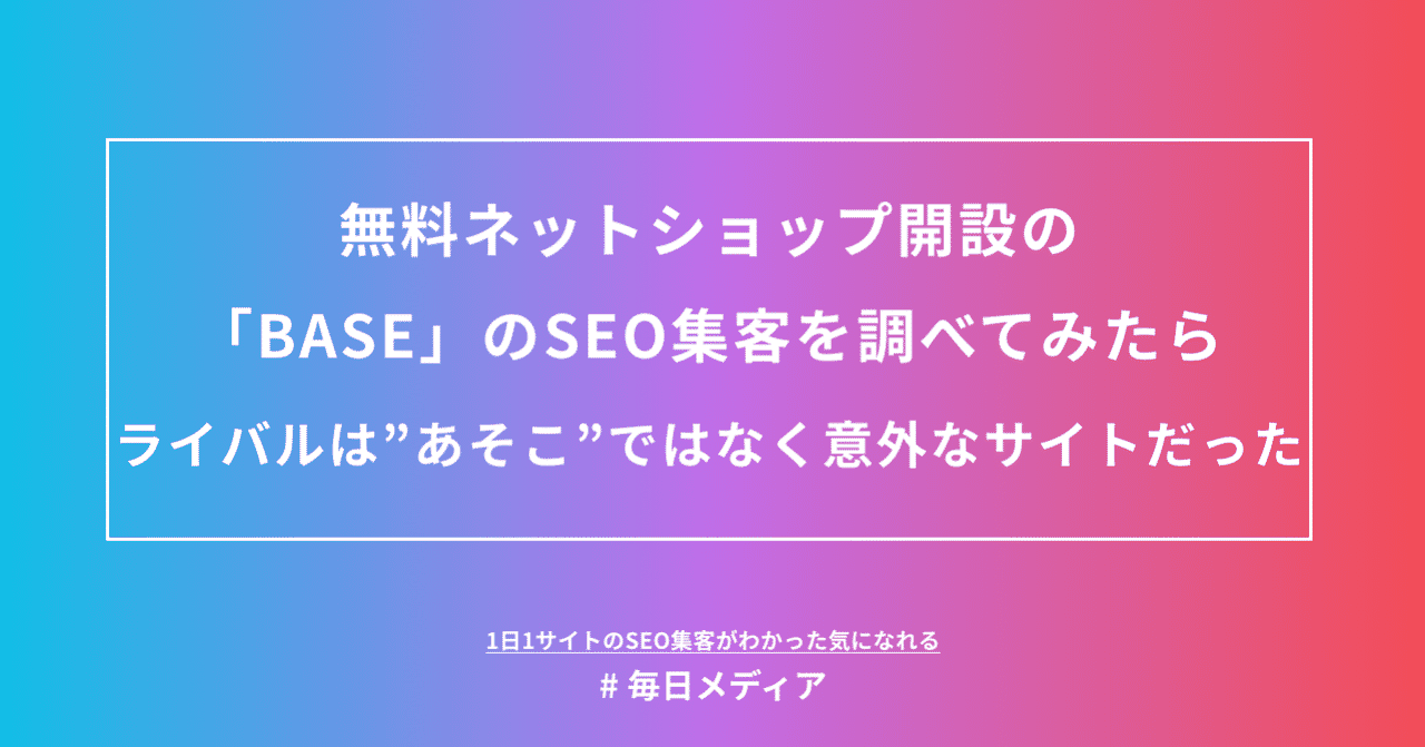 無料ネットショップ開設の Base のseo集客を調べてみたら ライバルは あそこ ではなく意外なサイトだった 毎日メディア 毎日メディア Note