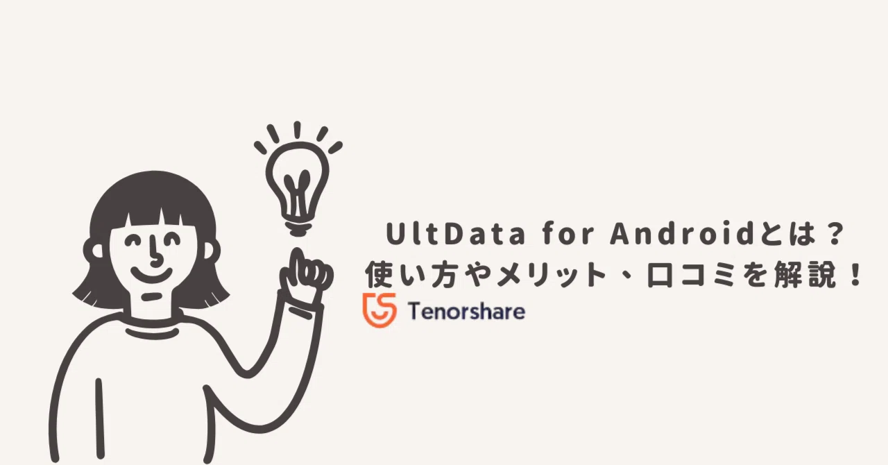 UltData for Androidとは？使い方やメリット、口コミを解説！｜株式会社Tenorshare