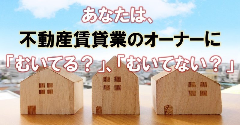 あなたは、不動産賃貸業のオーナーに「むいている？」、「むいてない？」