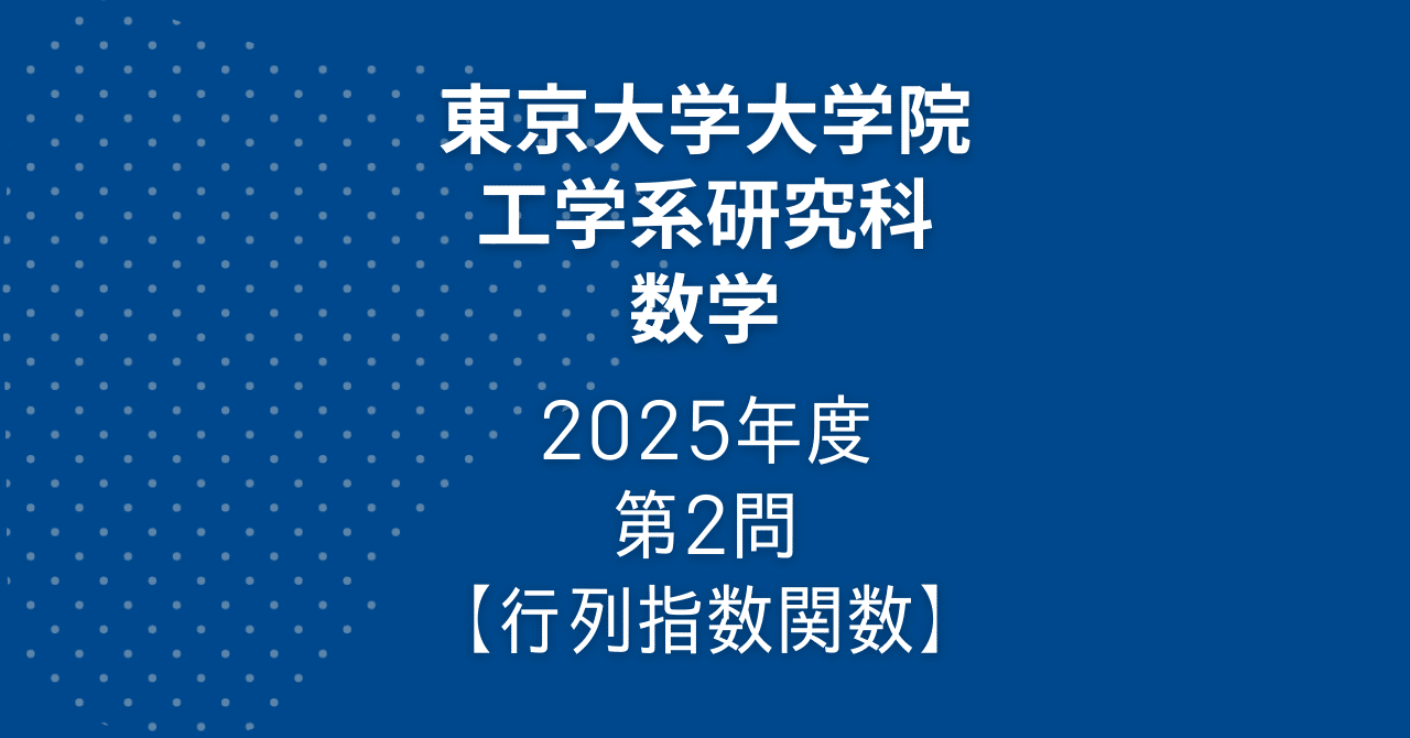 院試解答】東大院 工学系 数学 2025年度 第2問【行列指数関数