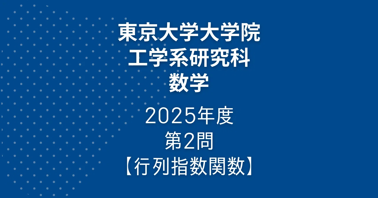 院試解答】東大院 工学系 数学 2025年度 第2問【行列指数関数】｜院試
