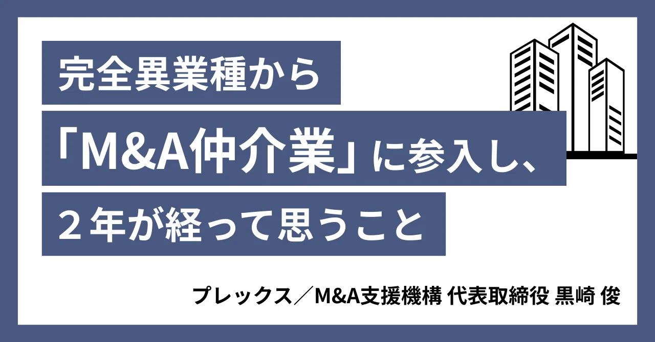 完全異業種から「M&A仲介業」に参入し、2年が経って思うこと｜黒崎 俊