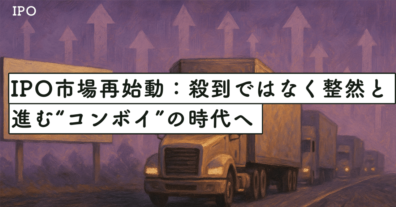 IPO市場再始動：殺到ではなく整然と進む“コンボイ”の時代へ｜SecondWave