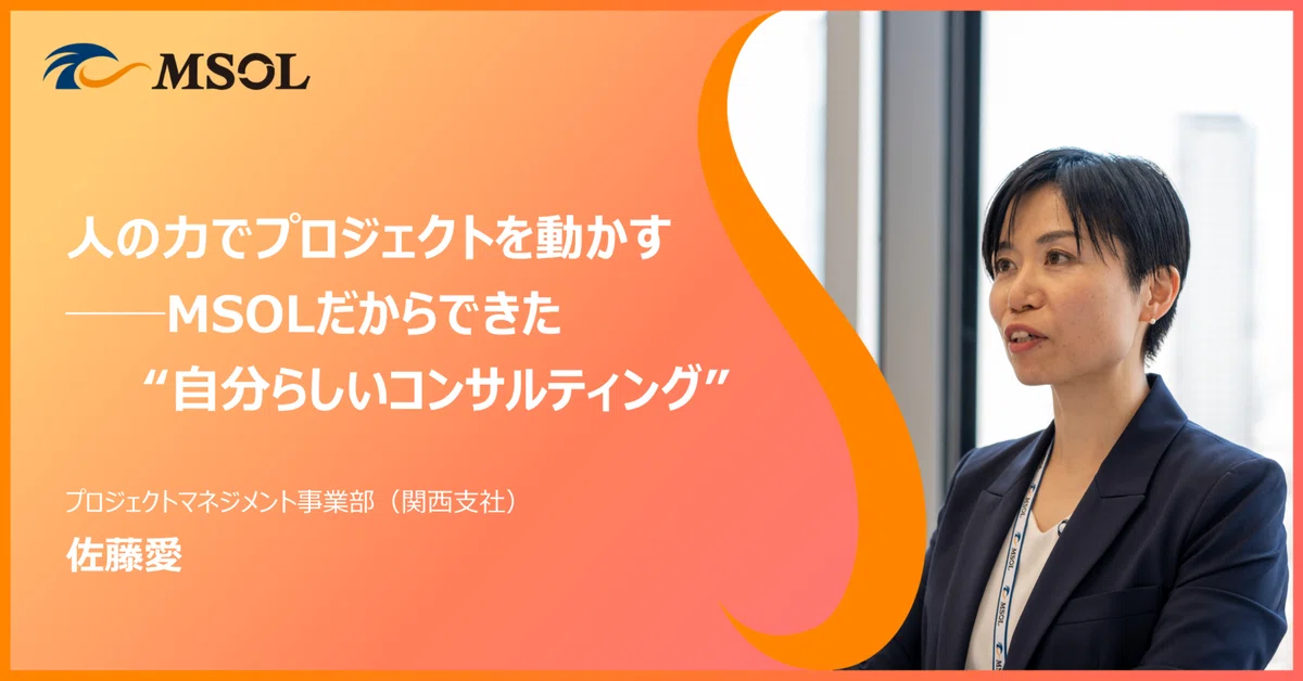 人の力でプロジェクトを動かす──MSOLだからできた“自分らしいコンサルティング”｜株式会社マネジメントソリューションズ（MSOL:エムソル）