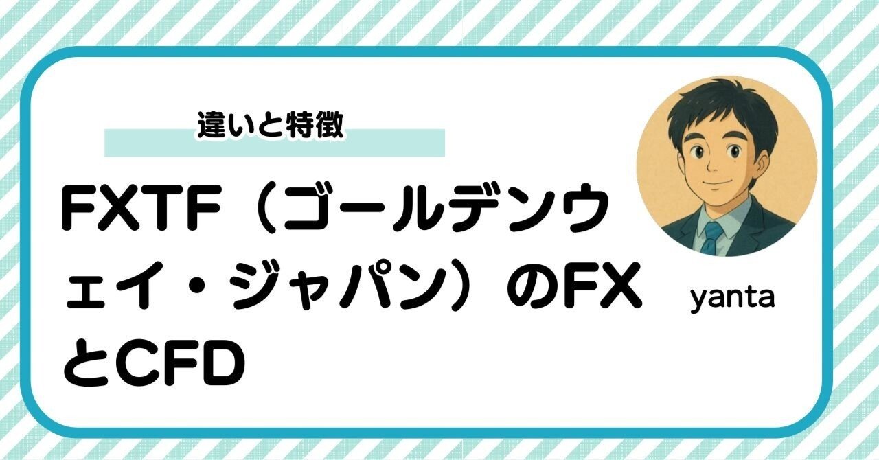 FXTF（ゴールデンウェイ・ジャパン）のFXとCFD～違いと特徴を徹底解説｜yanta＠金融ライター+トレーダー