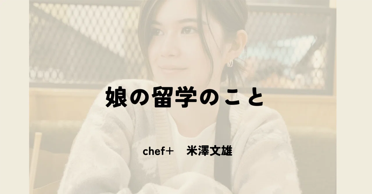 娘の留学のこと｜米澤文雄 / chef+（シェフプラス）/ No Code代表