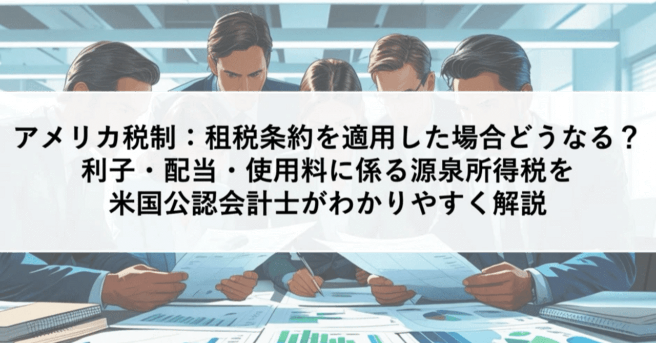 アメリカ税制】租税条約を適用した場合どうなる？利子・配当・使用料に係る源泉税を米国公認会計士がわかりやすく解説｜ITRI | 国際税務総合研究所