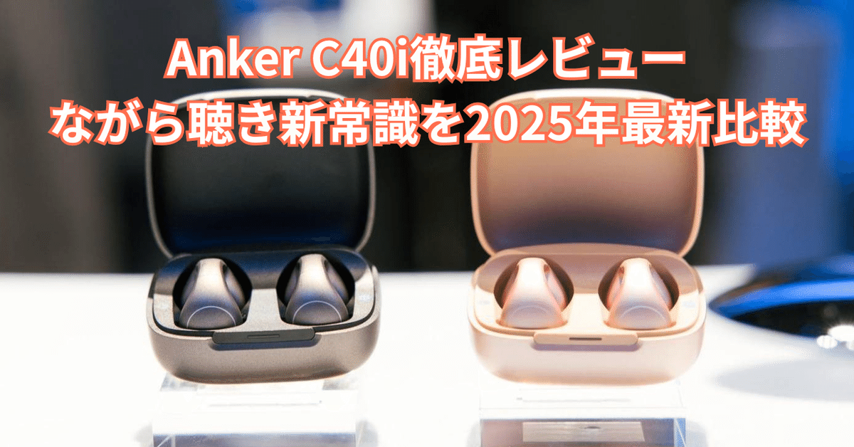 Anker C40i徹底レビュー！ながら聴き新常識を2025年最新比較