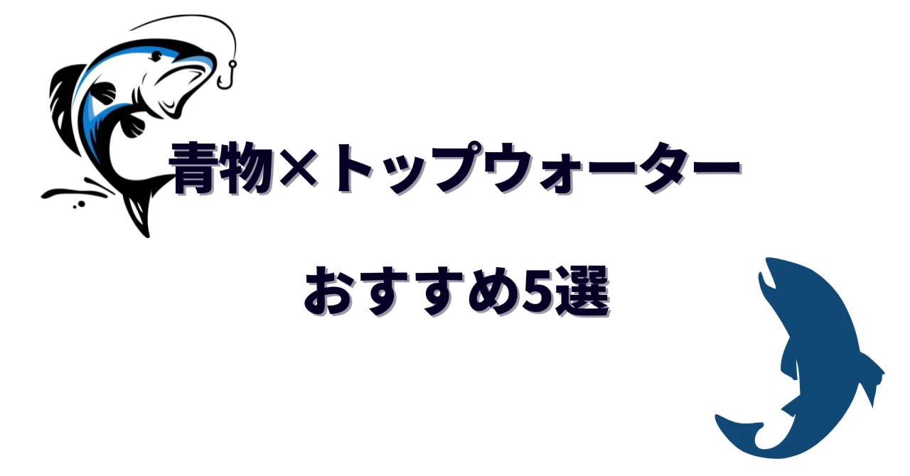 青物狙いに最適なトップウォータープラグおすすめ5選｜選び方と使い方