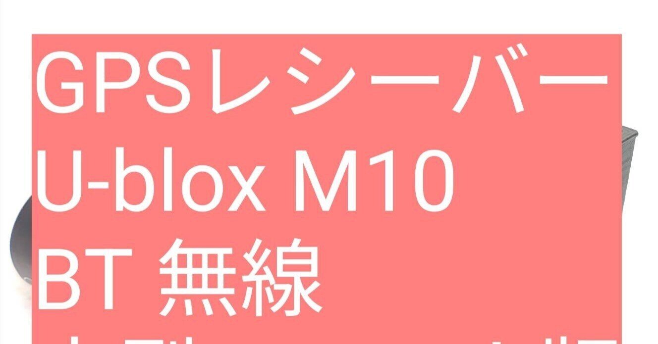 無線GPSレシーバー 取り扱いメモ(最新版) →GPSレシーバー U-blox M10