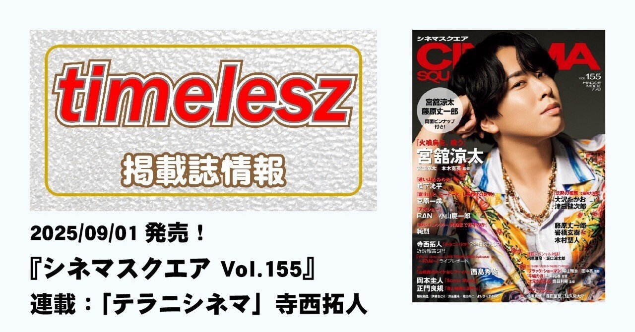 2025/09/01発売！『シネマスクエア Vol.155』連載：テラニシネマ・寺西