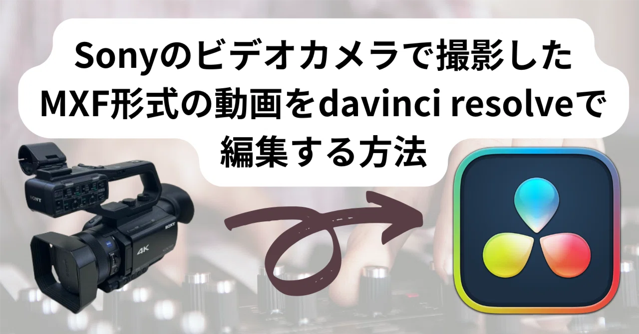Sonyのビデオカメラで撮影したMXF形式の動画をdavinci resolveで編集