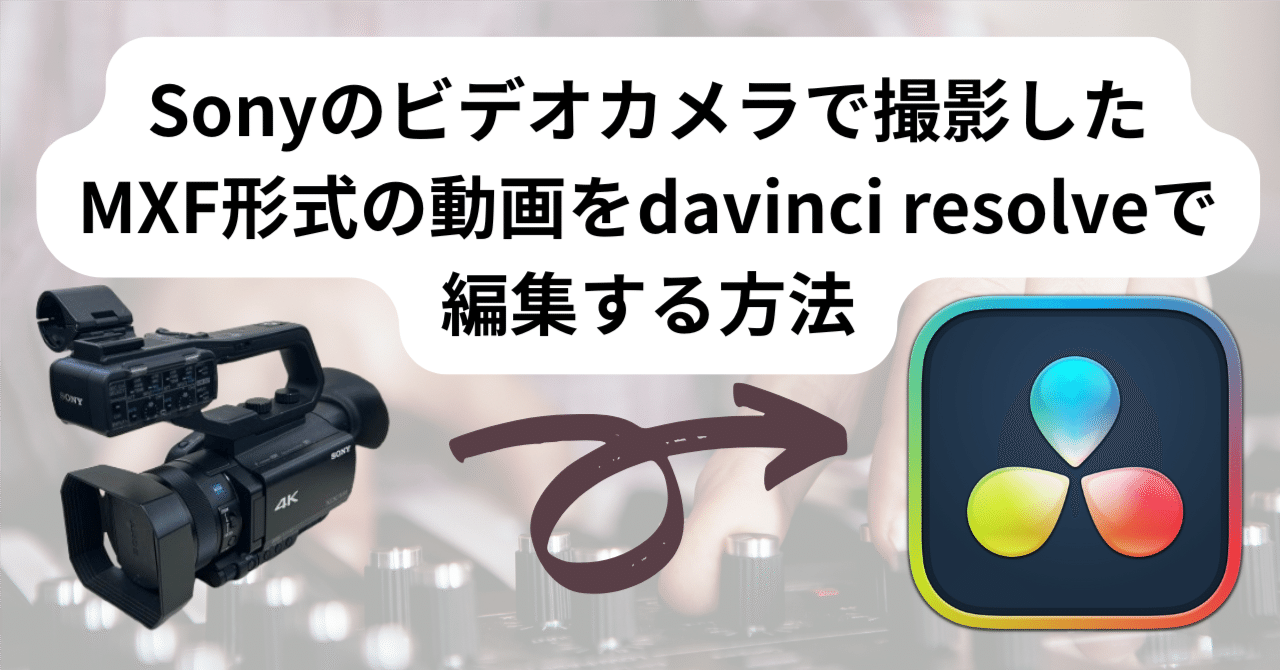Sonyのビデオカメラで撮影したMXF形式の動画をdavinci resolveで編集