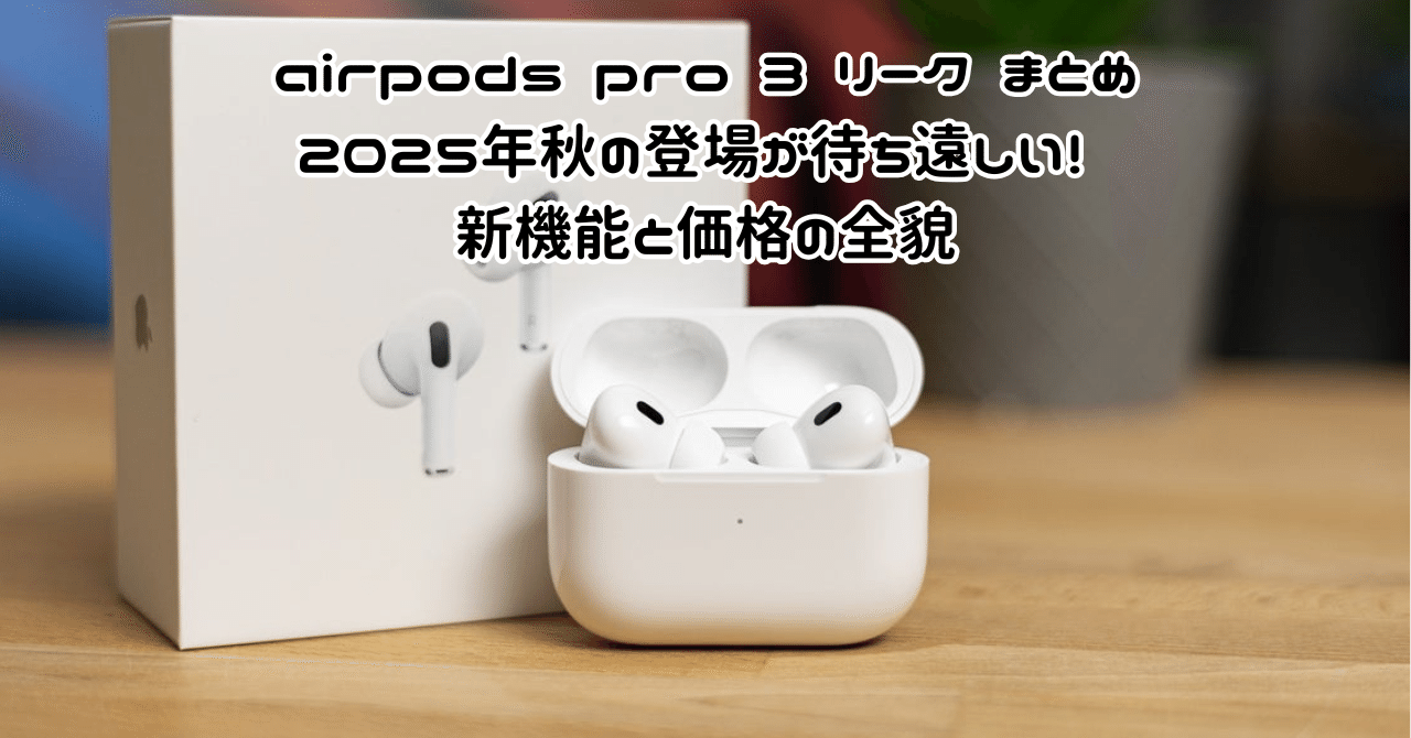 AirPods Pro 3 (2025年9月最新型) ※9/28夕方終了 airpods pro 3 リーク まとめ: 2025年秋の登場が待ち遠しい！ 新機能と