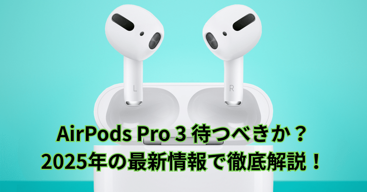 AirPods Pro 3 待つべきか？2025年の最新情報で徹底解説