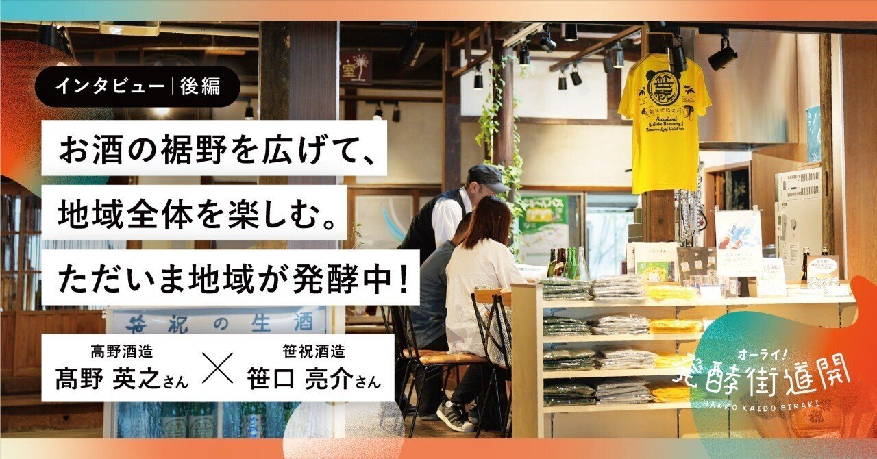 お酒の裾野を広げて、地域全体を楽しむ。ただいま地域が発酵中！【高野酒造 髙野英之さん × 笹祝酒造 笹口亮介さん】（後編）｜発酵街道開（びらき） 実行委員会 | SAKATA NEIGHBORHOOD