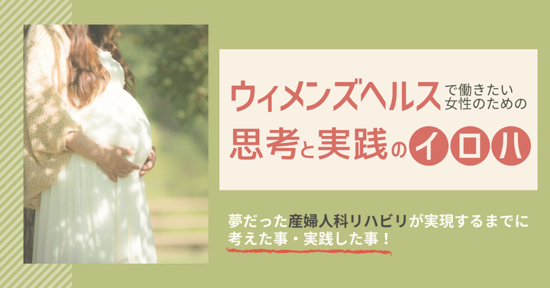【ウィメンズヘルスで働きたい女性のための思考と実践のイロハ】 夢だった産婦人科リハビリが実現するまでに考えた事・実践した事!