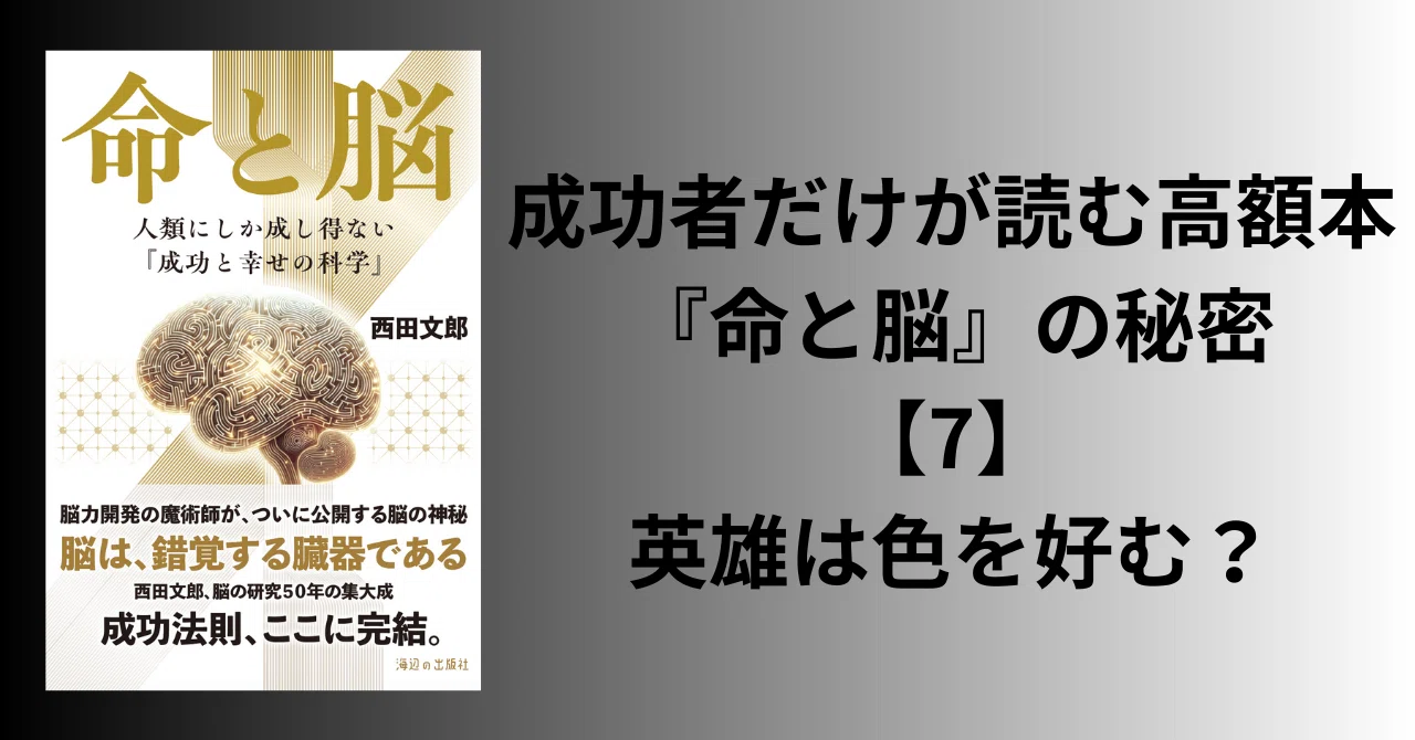 成功者だけが読む高額本『命と脳』の秘密【7】英雄は色を好む？｜まきりか