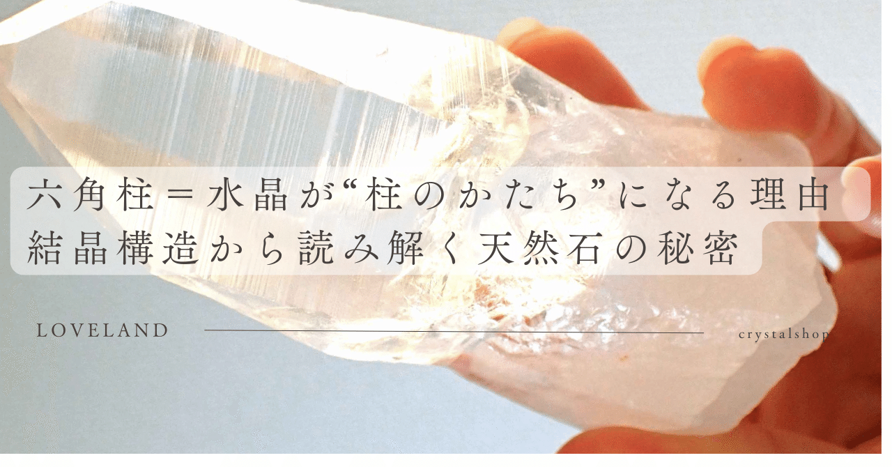 六角柱＝水晶が“柱のかたち”になる理由 ✨結晶構造から読み解く天然石