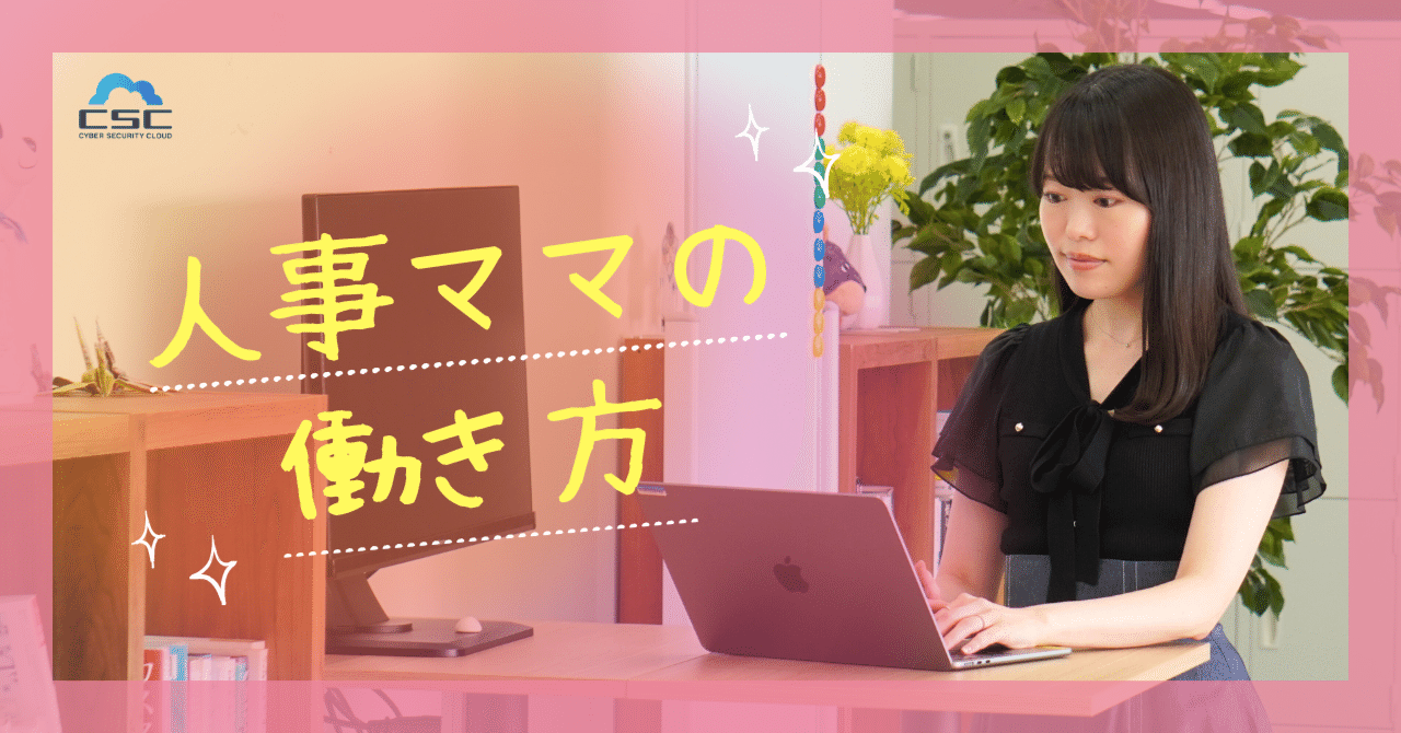 「キャリアか子育て」じゃない。ママ社員がCSCで見つけた“自分らしい働き方”とは｜サイバーセキュリティクラウド