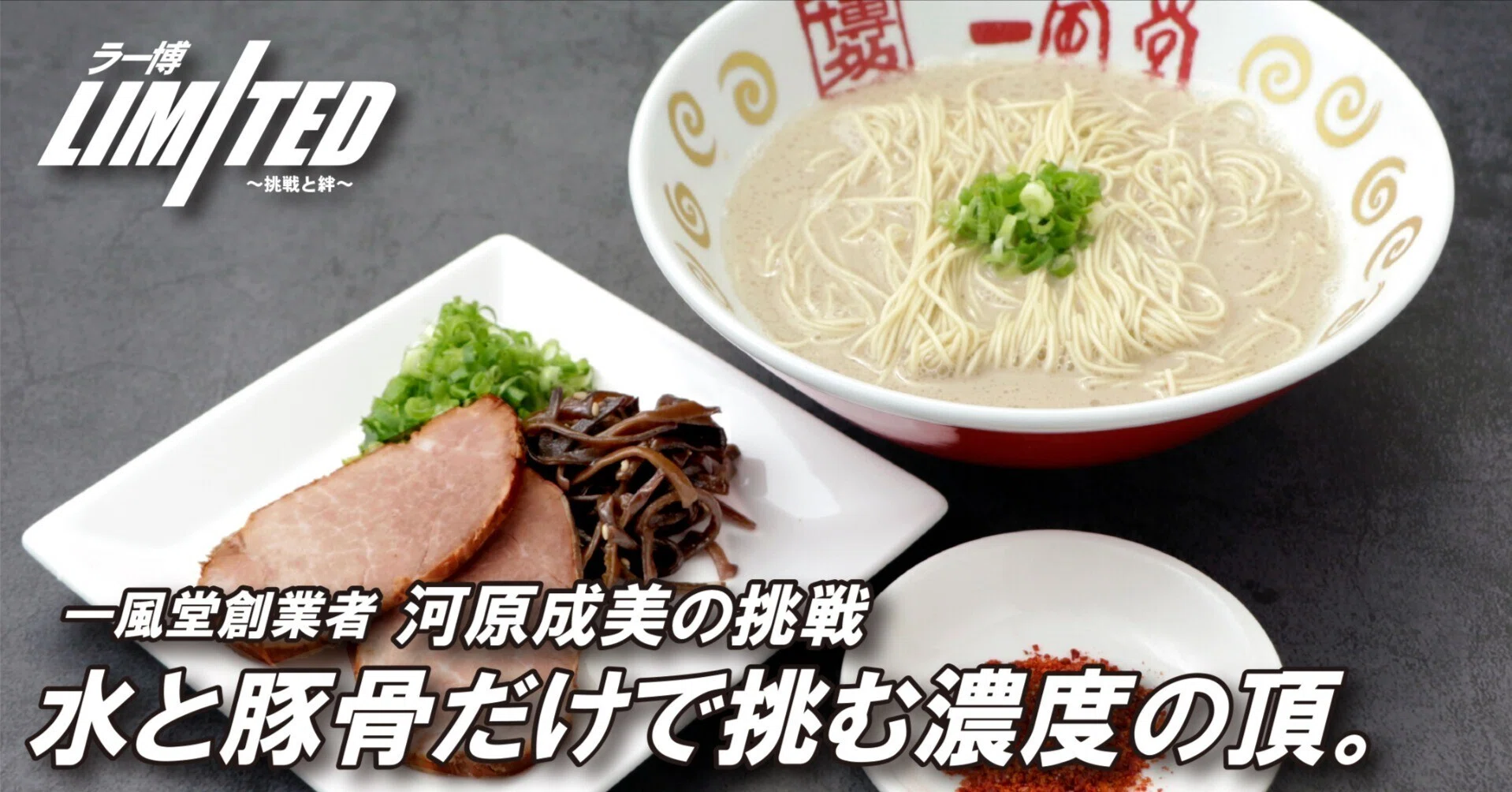 ラー博Limited ～挑戦と絆～｣ 第4弾 一風堂創業者 河原成美の挑戦 2025