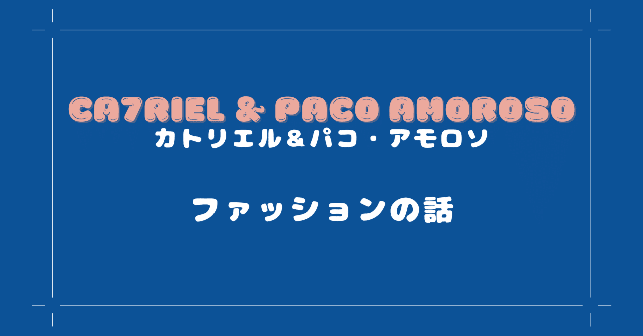 カトリエル＆パコ・アモロソ ファッションの話｜Hachico