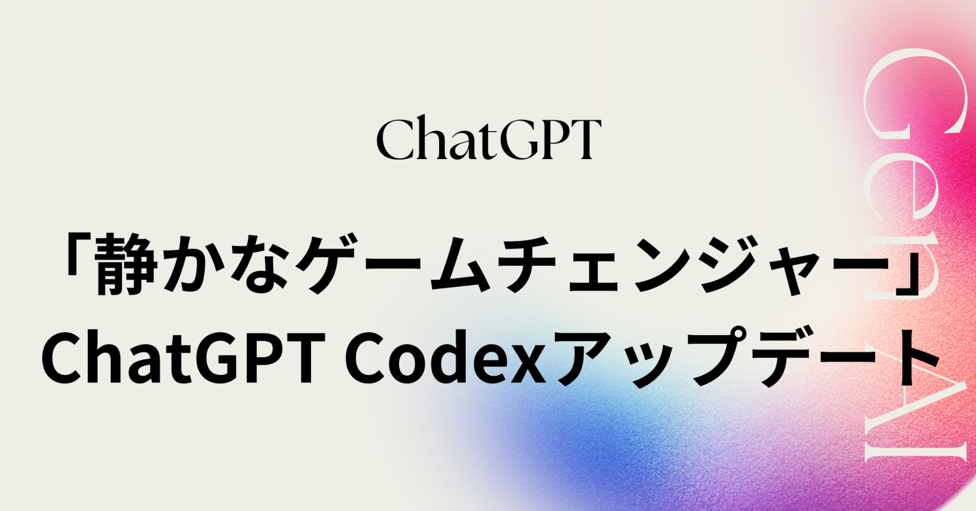 chae ※プロフ必読ページ 静かなゲームチェンジャー」ChatGPT Codexのアップデートがもたらす