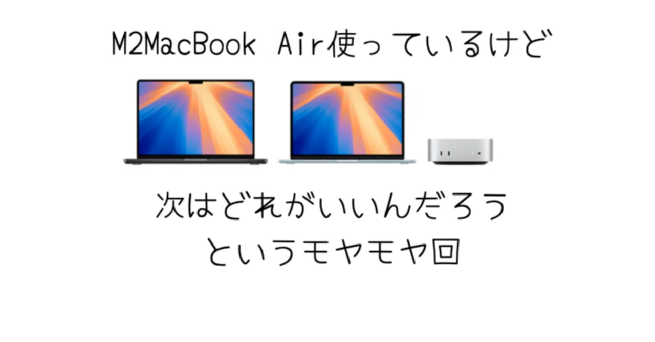 M2 MacBook Airがメイン機の僕ですが、次はどのスペックを使うのがいい