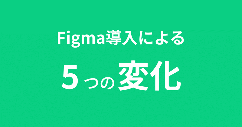 Figmaを導入して変わった5つのこと｜使い方・事例・記事まとめ