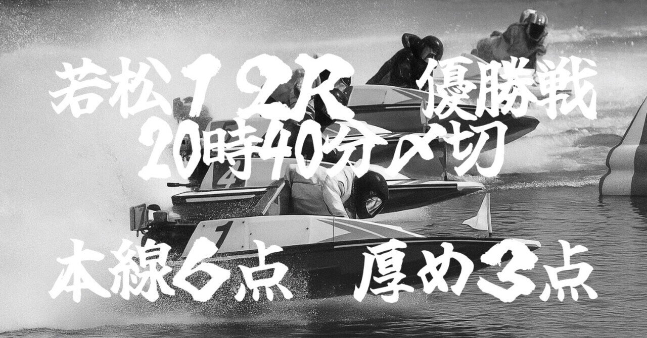 若松12R優勝戦🏆20時40分〆切本線6点厚め｜ヒロ【ボートレース】