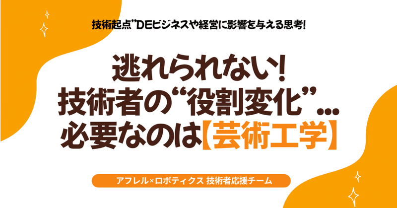 逃れられない！技術者の“役割変化”...必要なのは【芸術工学】／技術起点”deビジネスや経営に影響を与える思考！～持っておきたいもうひとつの視点～ eyecatch