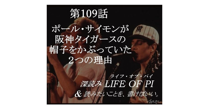 第109話「ポール・サイモンが阪神タイガースの帽子を被っていた２つの理由」『深読みLIFE OF PI（ライフ・オブ・パイ）＆ 読みたいことを、書けばいい。』