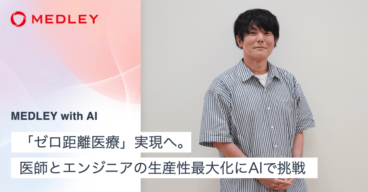 ゼロ距離医療」実現へ。医師とエンジニアの生産性最大化にAIで挑戦｜メドレー公式note