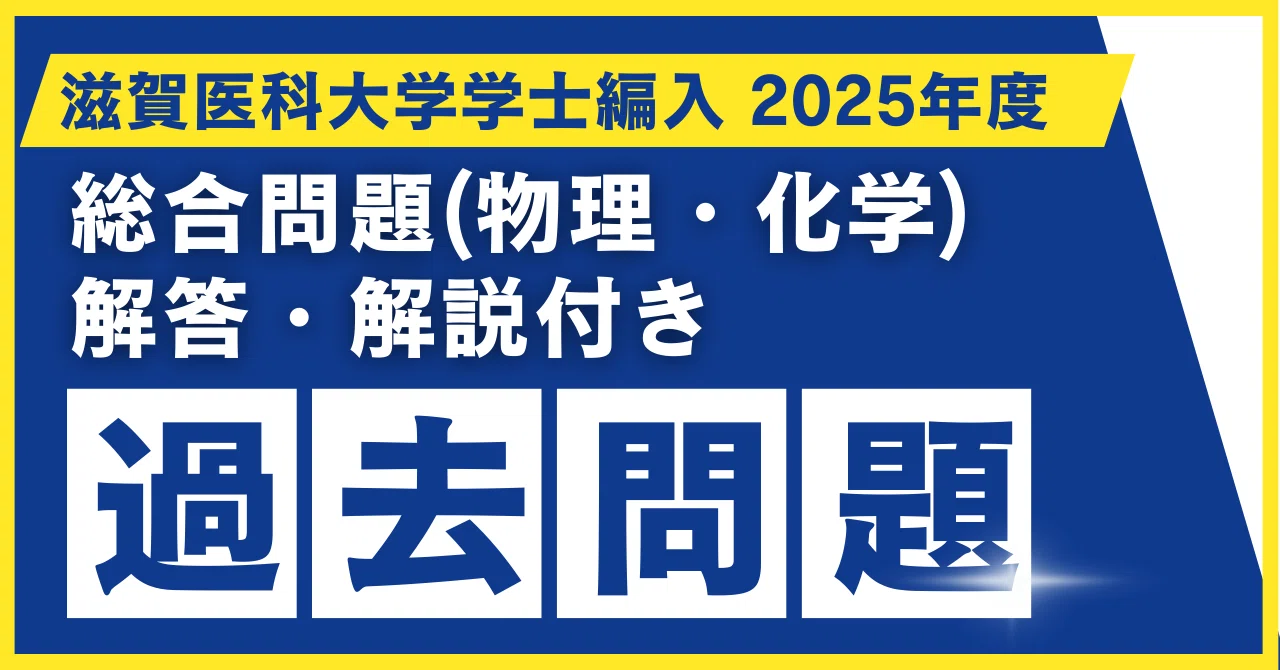 医学部学士編入 滋賀医科大学 1次試験（総合問題）＋2次試験（小論文Ⅰ） 解答 2025年度 滋賀医科大学医学部学士編入 第一次試験 総合問題(物理・化学