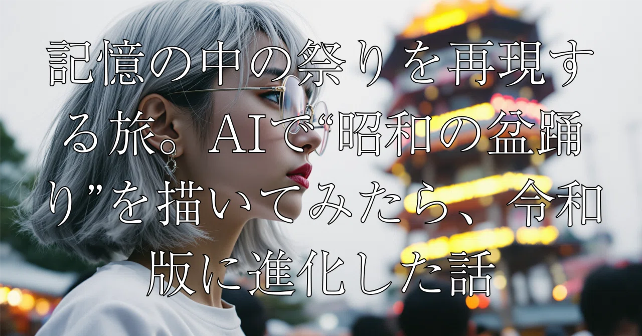 記憶の中の祭りを再現する旅。AIで“昭和の盆踊り”を描いてみたら、令和版に進化した話｜tidaa