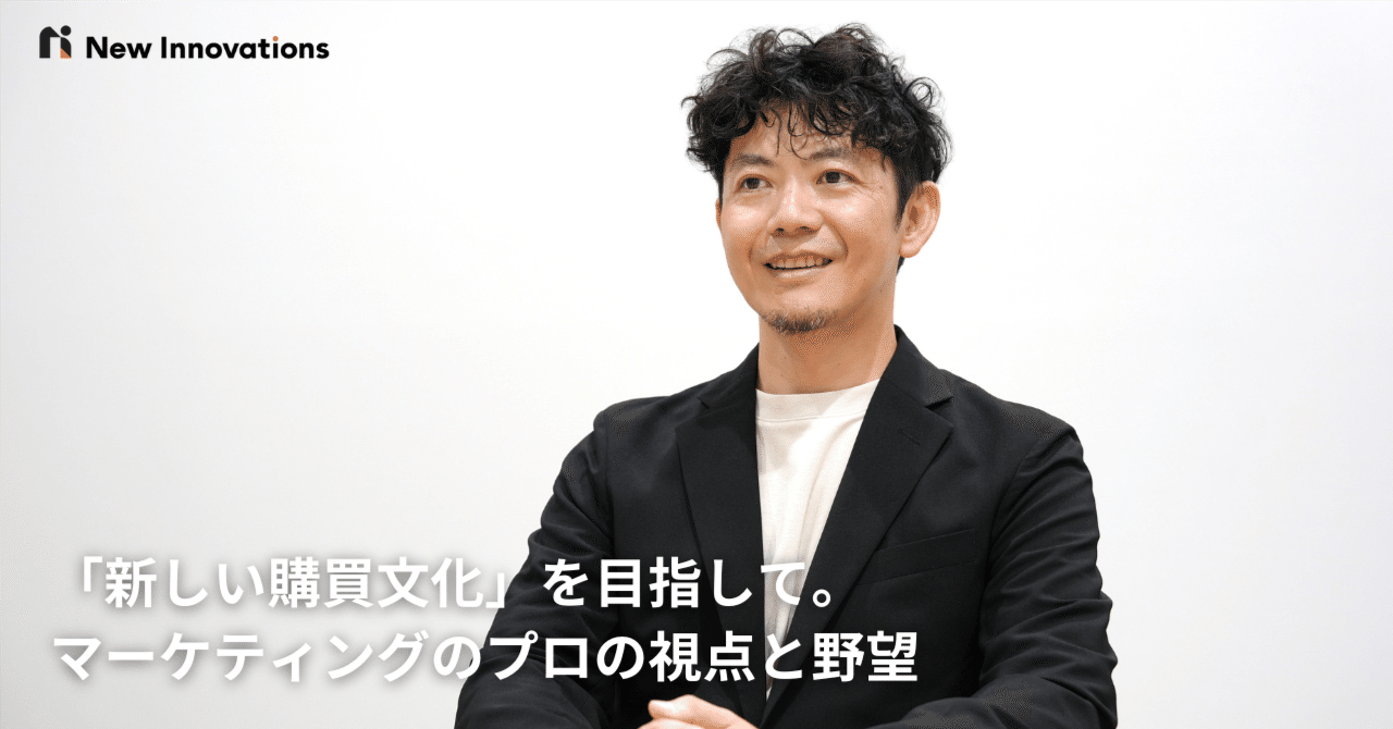 「新しい購買文化」を目指して。マーケティングのプロの視点と野望｜New Innovations Inc.