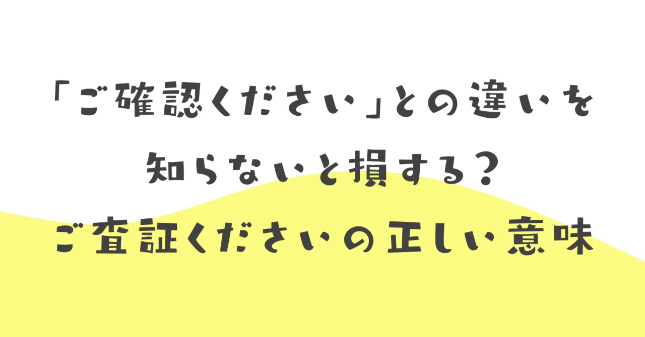 ご確認ください」との違いを知らないと損する？ご査証くださいの正しい 