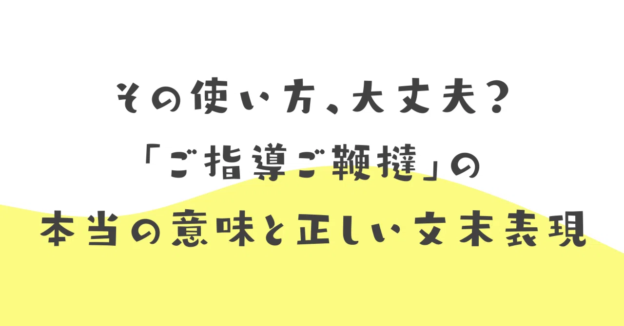 その使い方、大丈夫？「ご指導ご鞭撻」の本当の意味と正しい文末