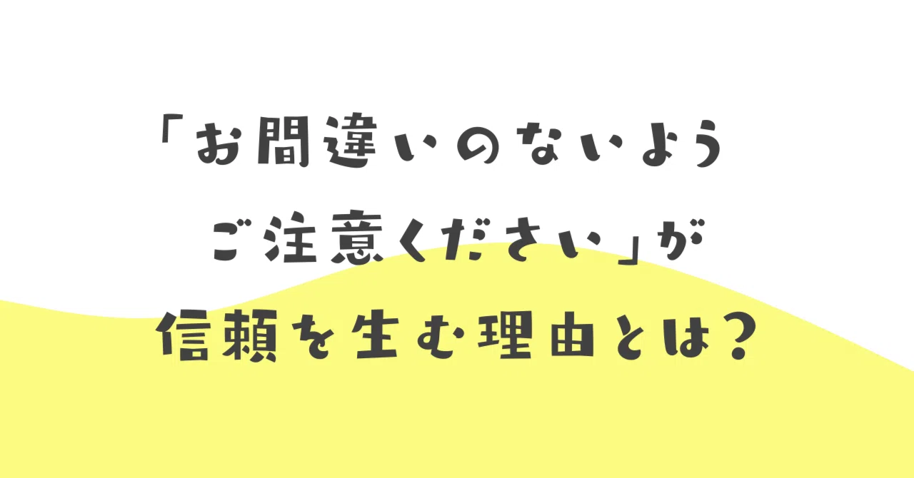 お間違いのないよう ご注意ください」が信頼を生む理由とは？｜伝わる 