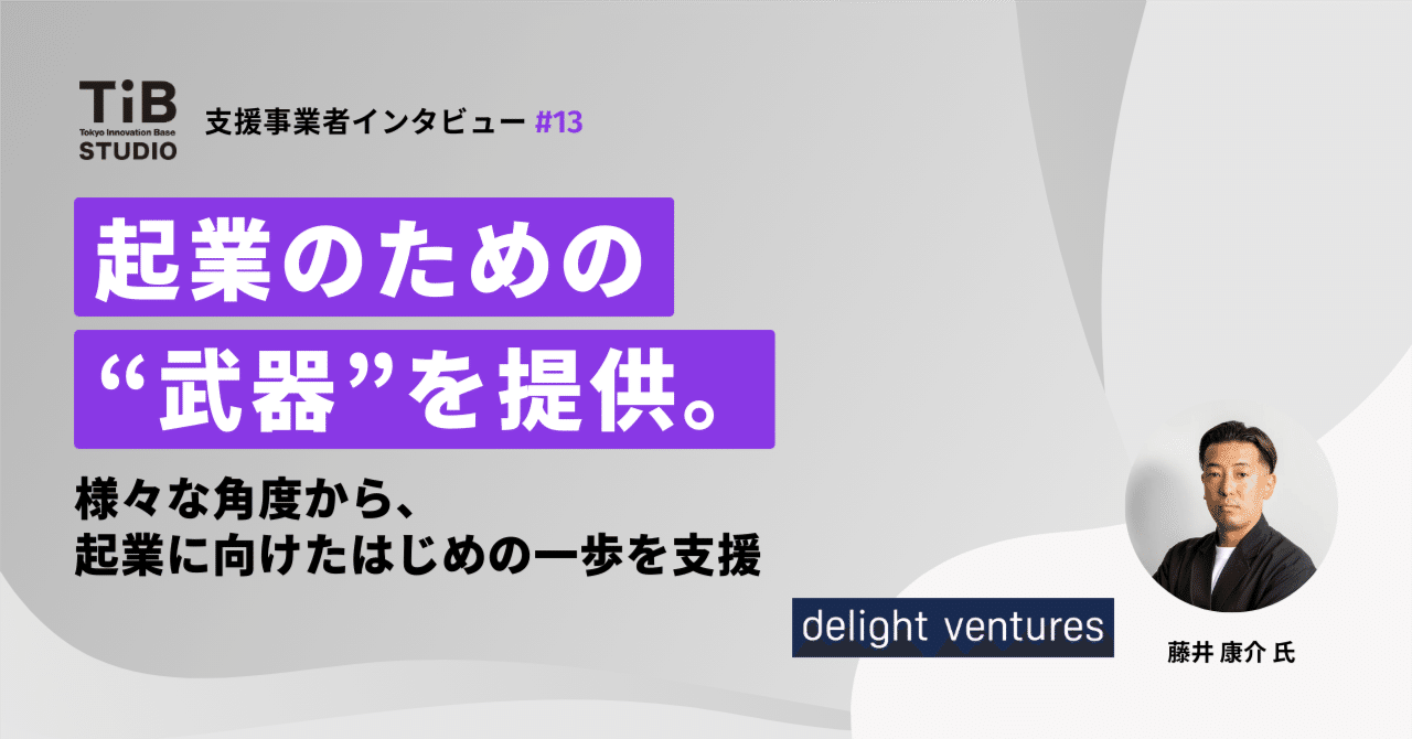起業のための“武器”を提供。様々な角度から、起業に向けたはじめの一歩を支援【支援事業者インタビュー #13 デライト・ベンチャーズ】｜TIB STUDIO｜共同創業者のように寄り添い、 世界を驚かせるスタートアップを