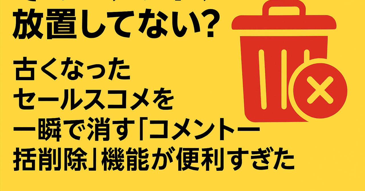 そのコメント、放置してない？古くなったセールスコメントを一瞬で消す